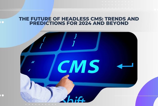 The Future of Headless CMS: Trends and Predictions for 2024 and Beyond