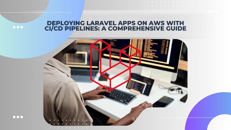 Deploying Laravel Apps on AWS with CI/CD Pipelines: A Comprehensive Guide