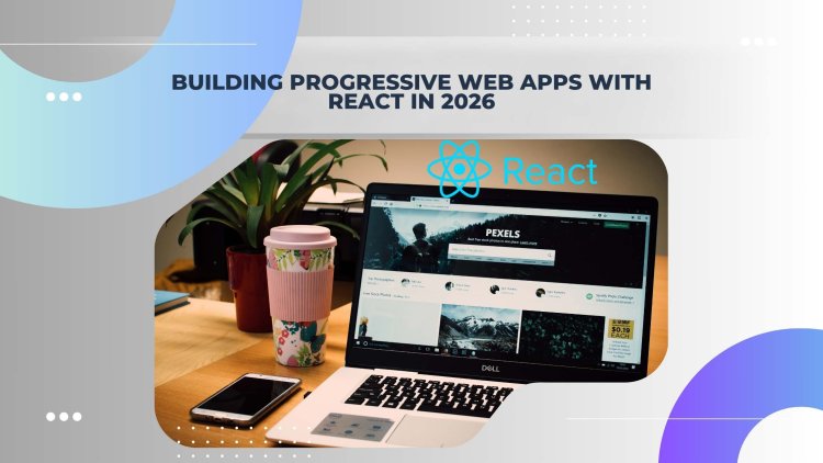 Building Progressive Web Apps with React in 2026: A Comprehensive Guide